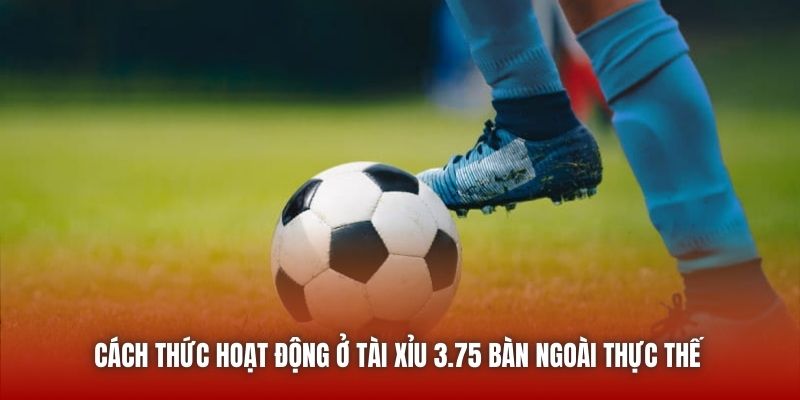 Cách thức hoạt động ở Tài Xỉu 3.75 bàn ngoài thực thế 