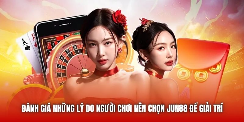 Đánh giá những lý do người chơi nên chọn Jun88 để giải trí
