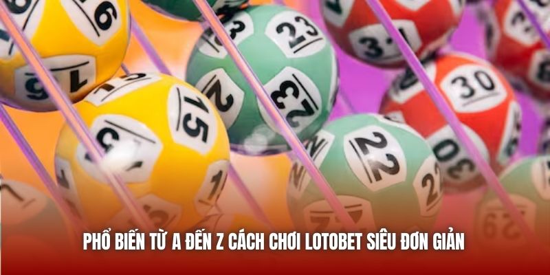 Phổ biến từ A đến Z cách chơi LotoBet siêu đơn giản