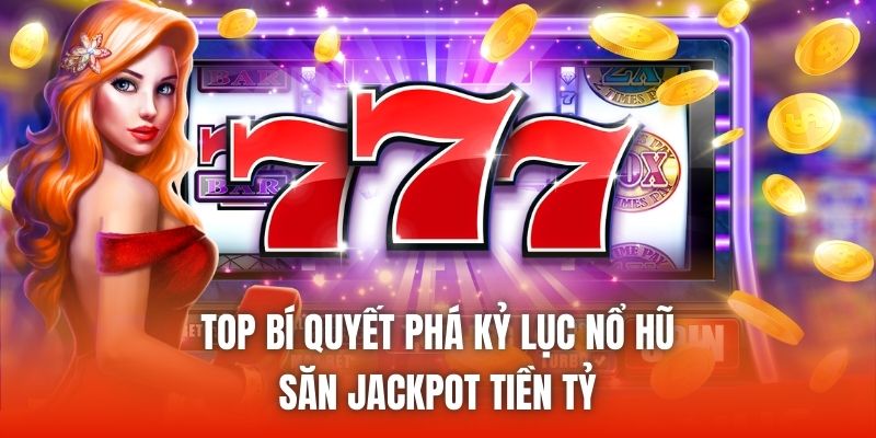 Top Bí Quyết Phá Kỷ Lục Nổ Hũ Săn JackPot Tiền Tỷ
