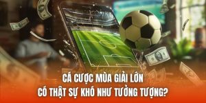 Cá Cược Mùa Giải Lớn Có Thật Sự Khó Như Tưởng Tượng?