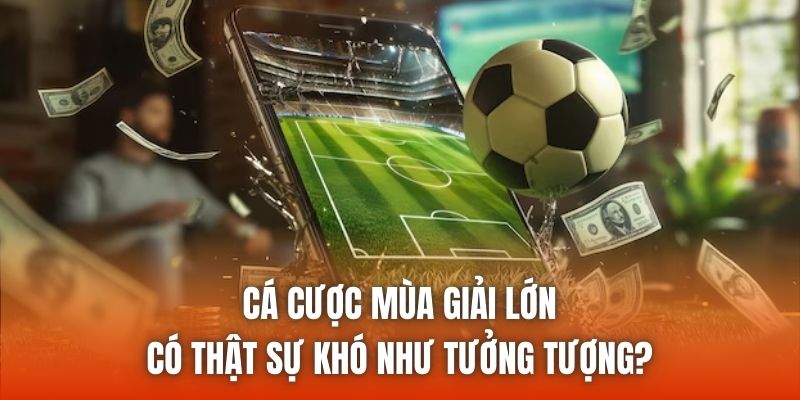 Cá Cược Mùa Giải Lớn Có Thật Sự Khó Như Tưởng Tượng?