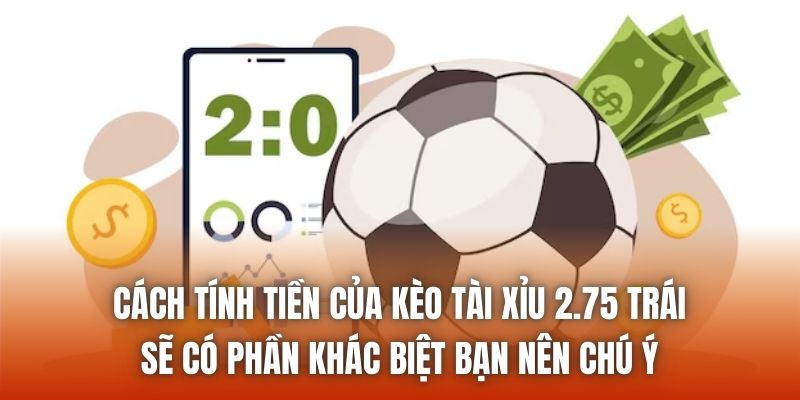Cách tính tiền của kèo tài xỉu 2.75 trái sẽ có phần khác biệt bạn nên chú ý