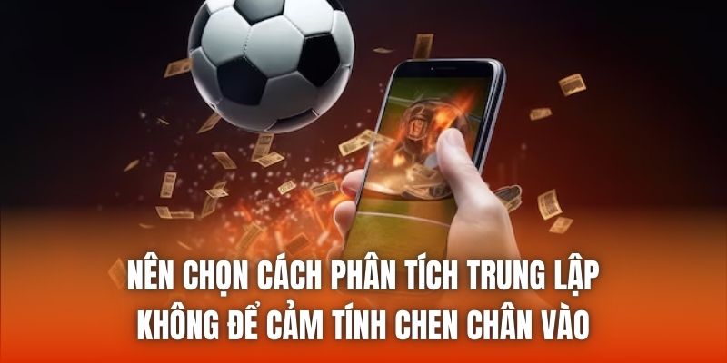 Nên chọn cách phân tích trung lập, không để cảm tính chen chân vào