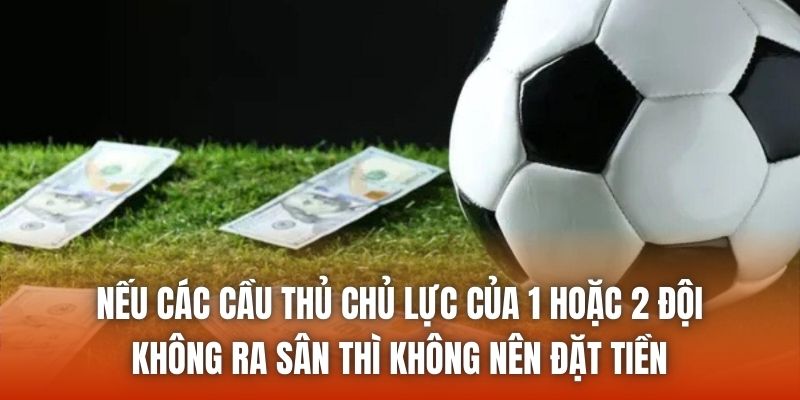 Nếu các cầu thủ chủ lực của 1 hoặc 2 đội không ra sân thì không nên đặt tiền